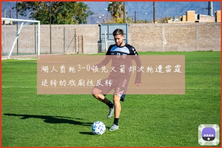 湖人首轮3-0领先火箭却次轮遭雷霆逆转的戏剧性反转