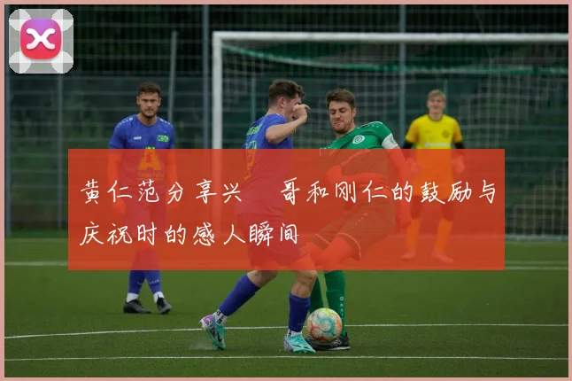 黄仁范分享兴慜哥和刚仁的鼓励与庆祝时的感人瞬间