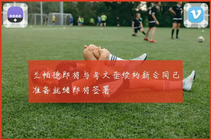 兰帕德即将与考文垂续约新合同已准备就绪即将签署