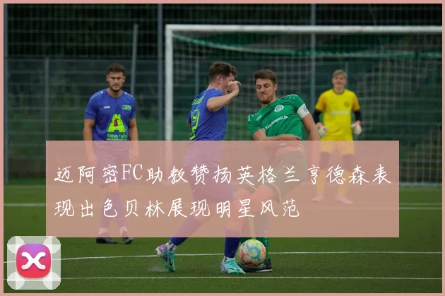 迈阿密FC助教赞扬英格兰亨德森表现出色贝林展现明星风范