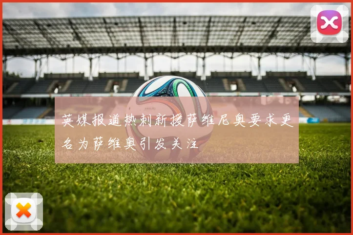 英媒报道热刺新援萨维尼奥要求更名为萨维奥引发关注