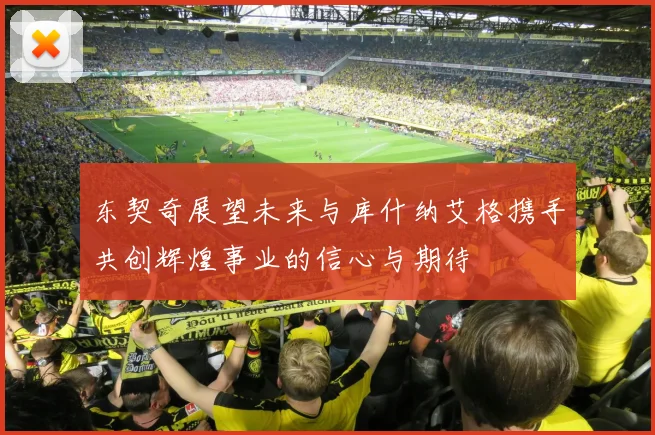 东契奇展望未来与库什纳艾格携手共创辉煌事业的信心与期待