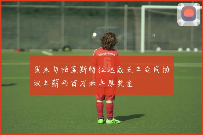 国米与帕莱斯特拉达成五年合同协议年薪两百万加丰厚奖金