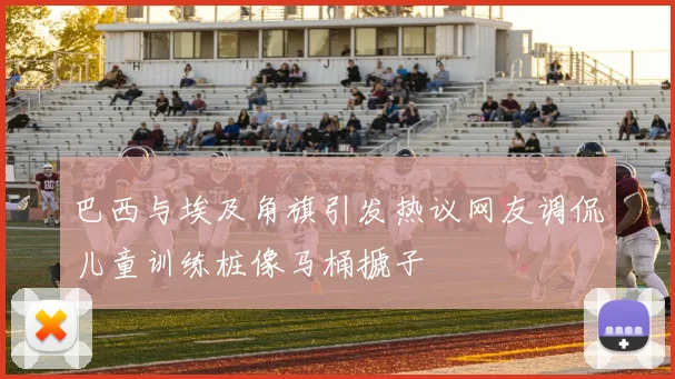 巴西与埃及角旗引发热议网友调侃儿童训练桩像马桶搋子