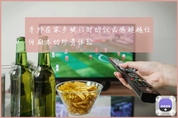 李帅在家乡破门时的仪式感超越任何剧本的珍贵体验