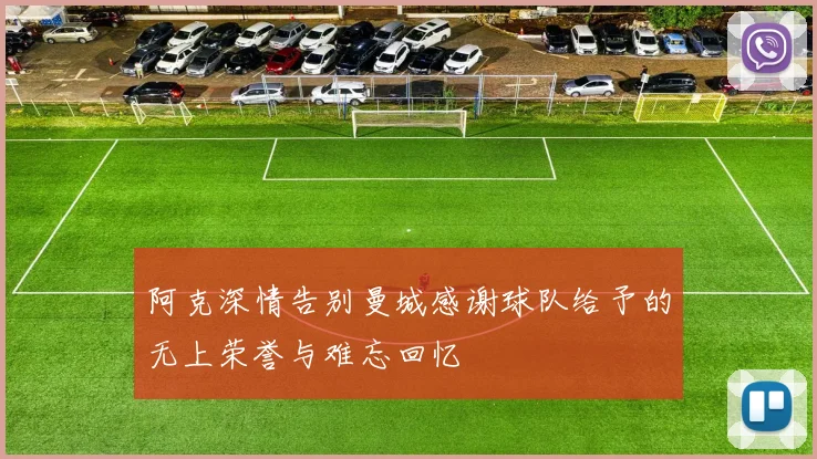 阿克深情告别曼城感谢球队给予的无上荣誉与难忘回忆