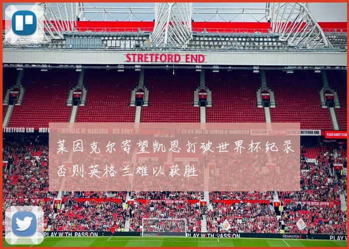 莱因克尔寄望凯恩打破世界杯纪录否则英格兰难以获胜