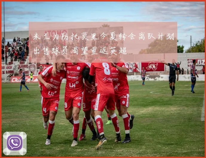 米兰为防托莫里今夏转会离队计划出售球员渴望重返英超